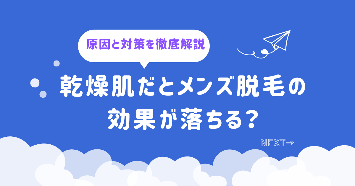 乾燥肌だとメンズ脱毛の効果が落ちる？原因と対策を徹底解説 